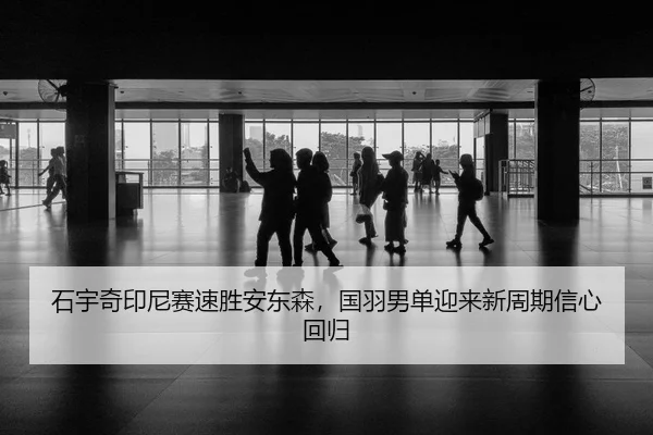 石宇奇印尼赛速胜安东森，国羽男单迎来新周期信心回归 | Leyu