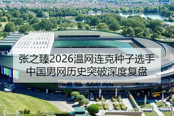 张之臻2026温网连克种子选手 中国男网历史突破深度复盘 | Leyu