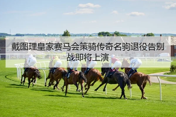 dai-tu-li-huang-jia-sai-ma-hui-ce-qi-chuan-qi-ming-ju-tui-yi-gao-bie-zhan-ji-jiang-shang-yan-2-426.jpg