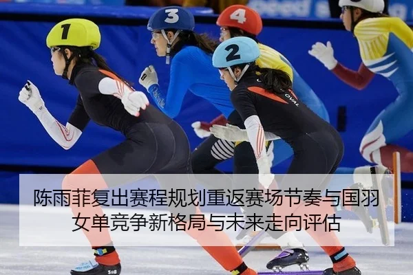 陈雨菲复出赛程规划重返赛场节奏与国羽女单竞争新格局与未来走向评估 | Leyu